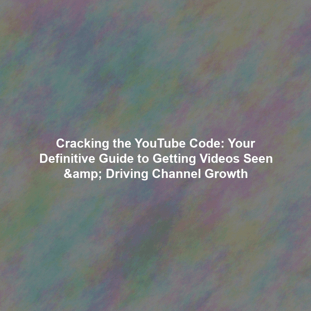 Cracking the YouTube Code: Your Definitive Guide to Getting Videos Seen & Driving Channel Growth