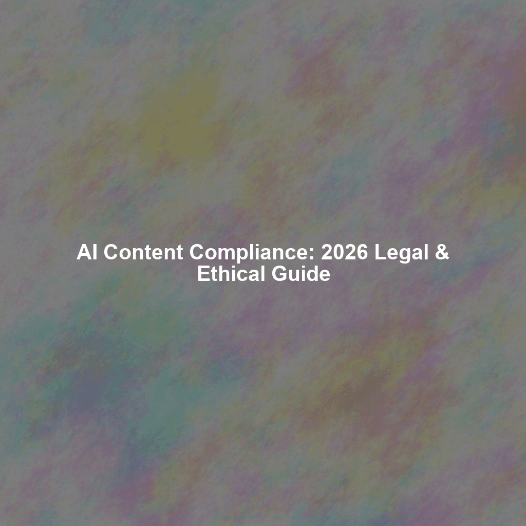 AI Content Compliance: 2026 Legal & Ethical Guide