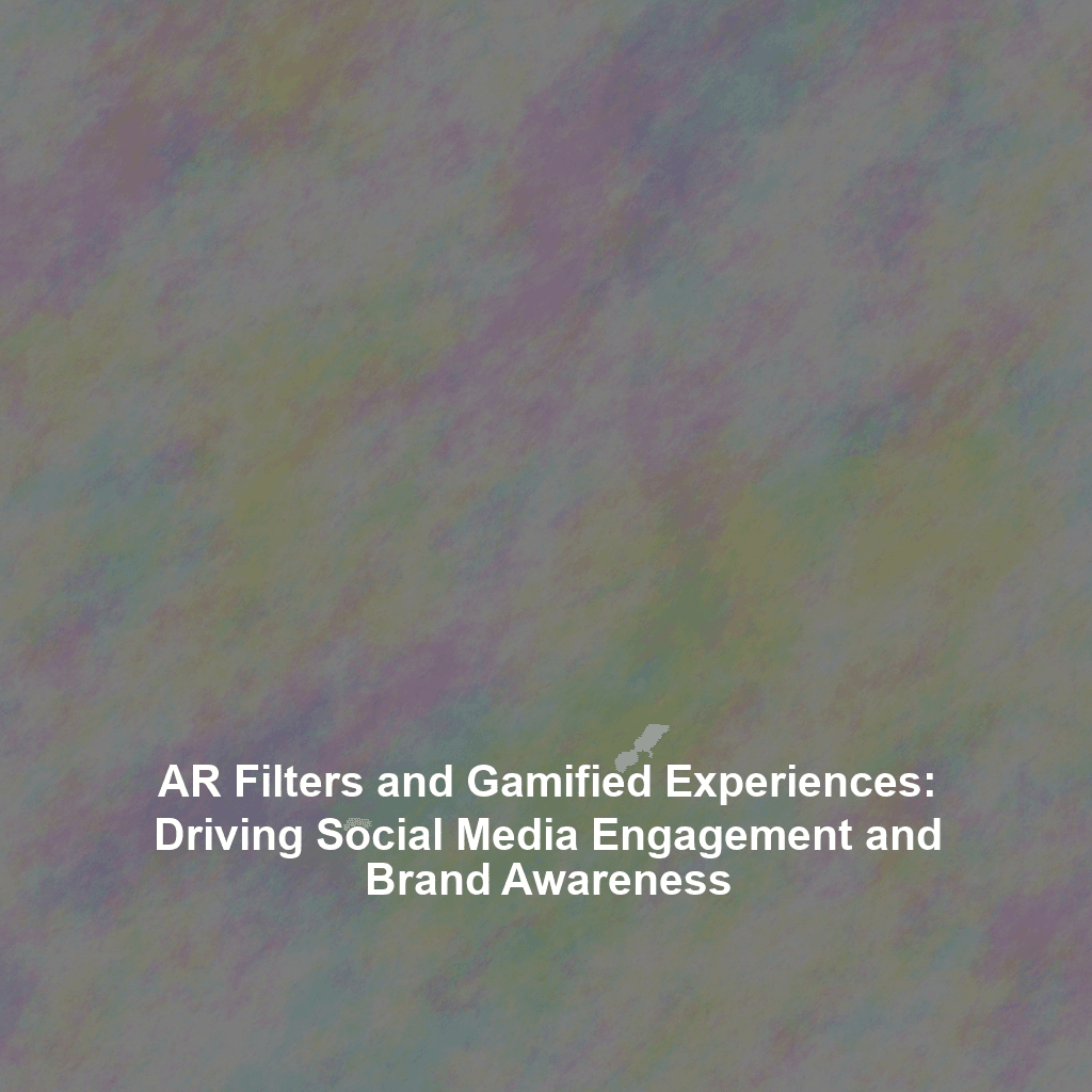 AR Filters and Gamified Experiences: Driving Social Media Engagement and Brand Awareness