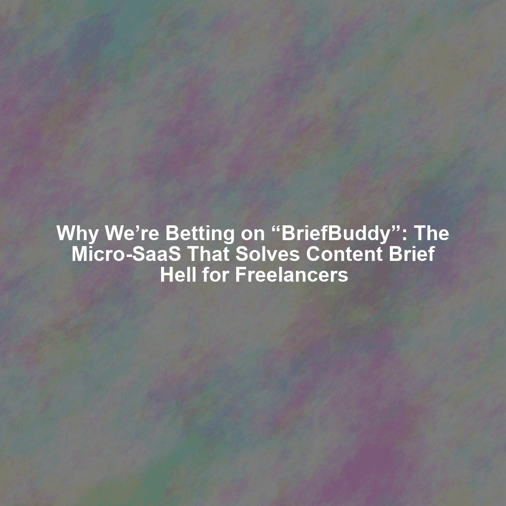 Why We’re Betting on “BriefBuddy”: The Micro-SaaS That Solves Content Brief Hell for Freelancers
