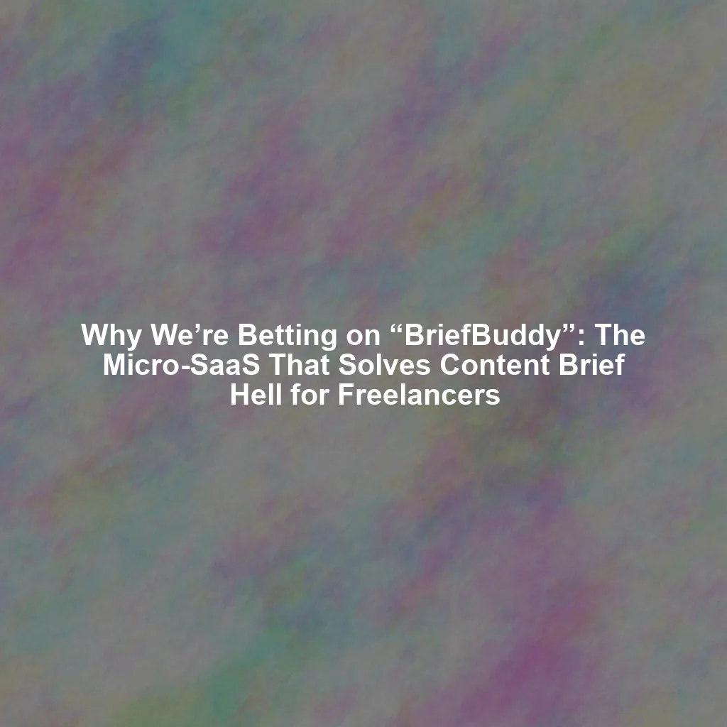 Why We’re Betting on “BriefBuddy”: The Micro-SaaS That Solves Content Brief Hell for Freelancers
