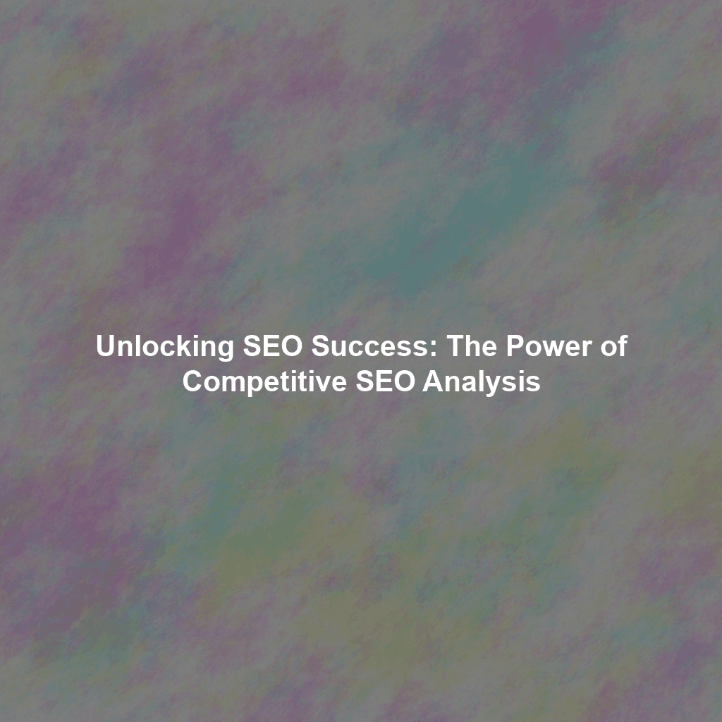 Unlocking SEO Success: The Power of Competitive SEO Analysis