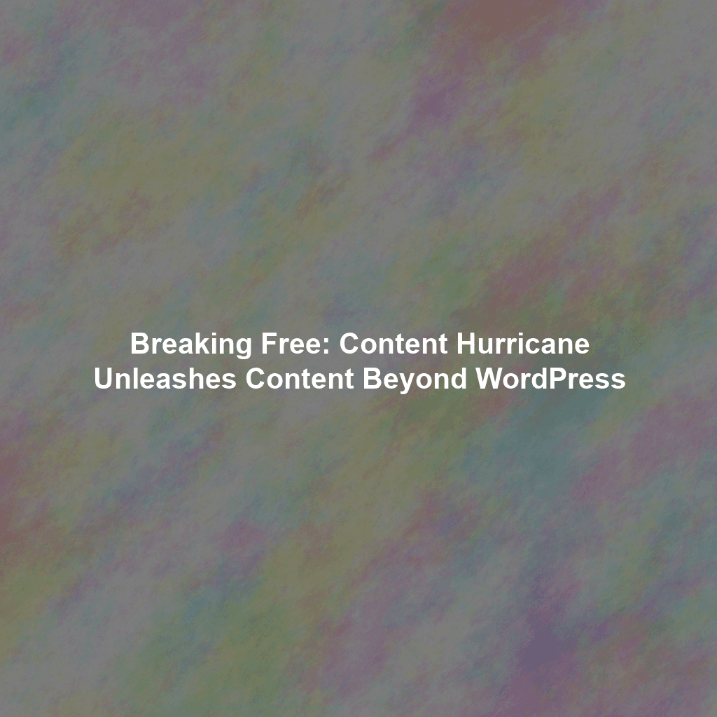 Breaking Free: Content Hurricane Unleashes Content Beyond WordPress