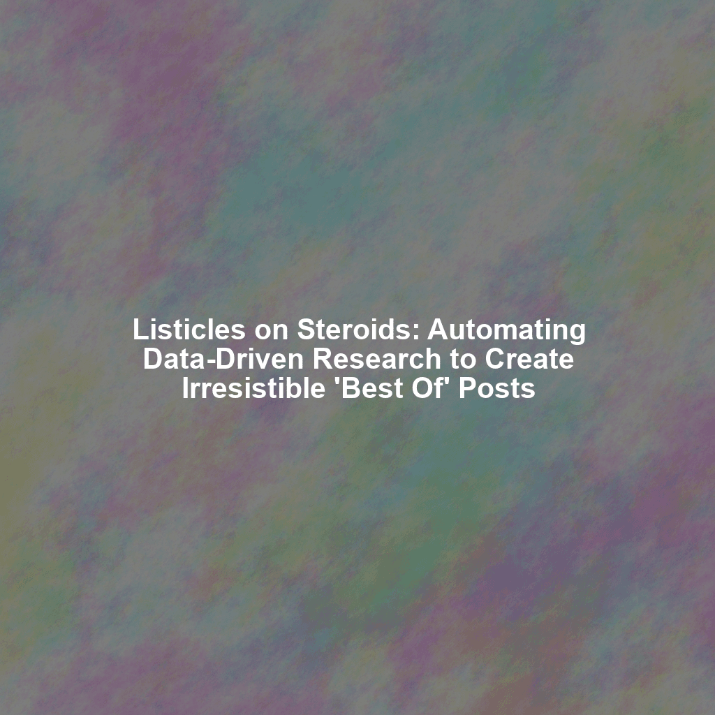 Listicles on Steroids: Automating Data-Driven Research to Create Irresistible 'Best Of' Posts