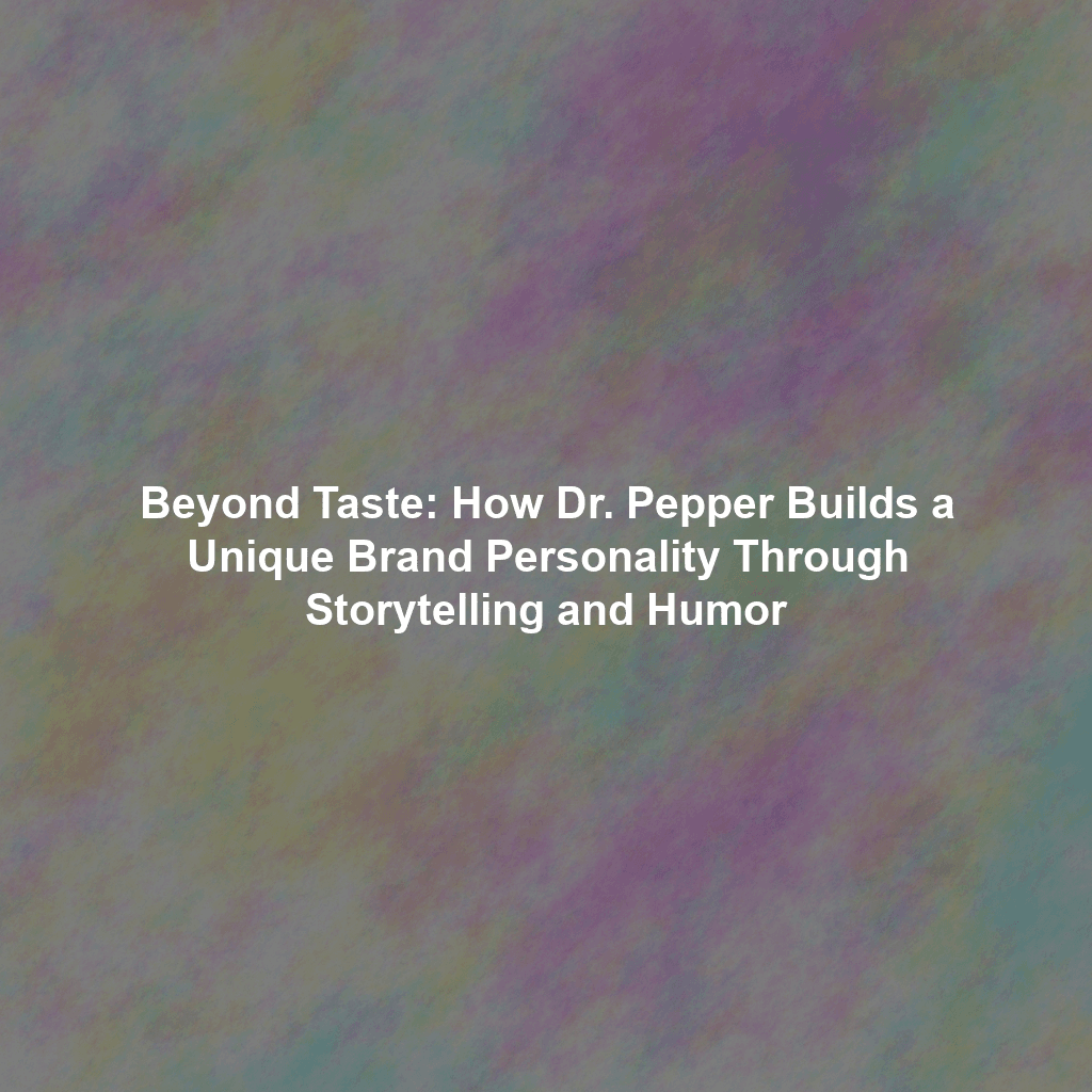 Beyond Taste: How Dr. Pepper Builds a Unique Brand Personality Through Storytelling and Humor