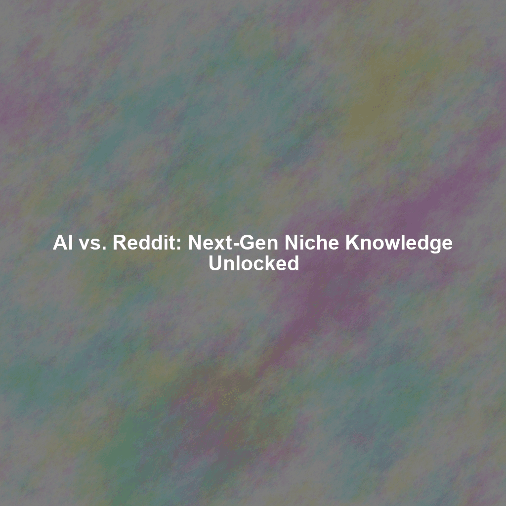 AI vs. Reddit: Next-Gen Niche Knowledge Unlocked