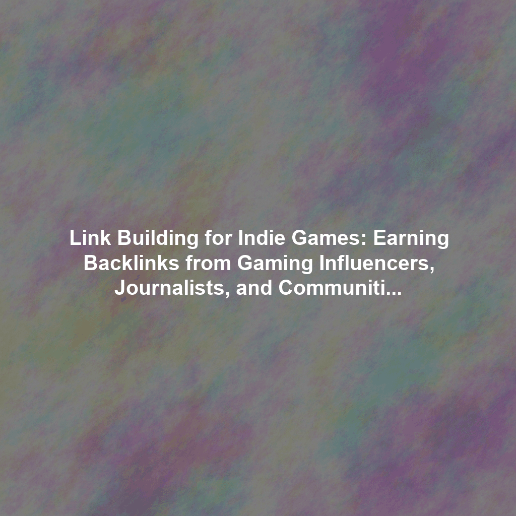 Link Building for Indie Games: Earning Backlinks from Gaming Influencers, Journalists, and Communities