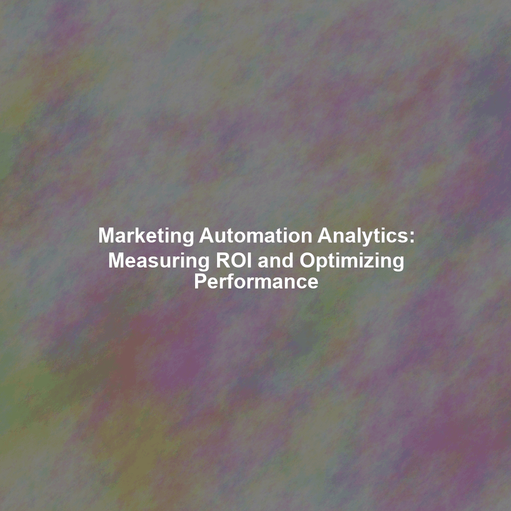 Marketing Automation Analytics: Measuring ROI and Optimizing Performance