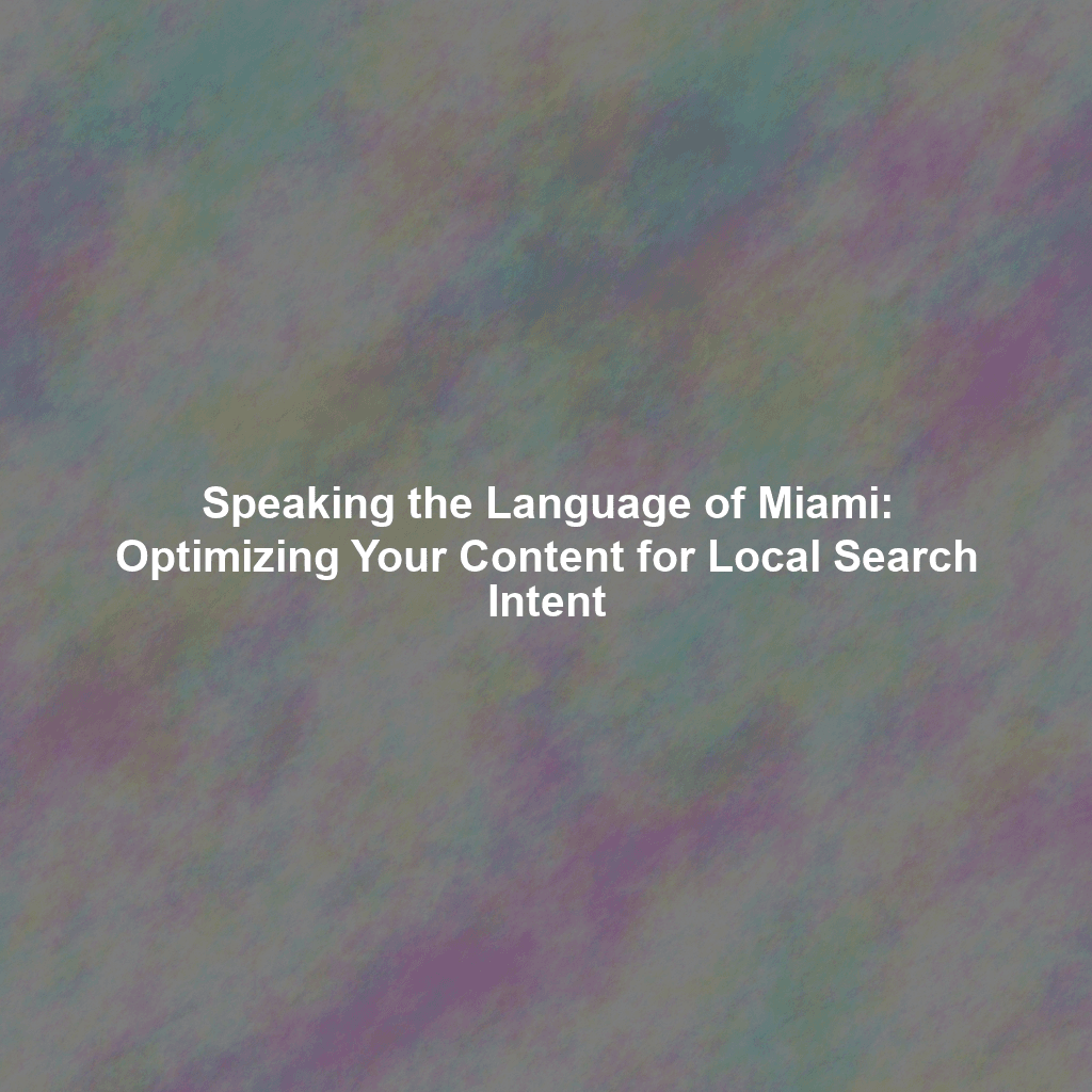 Speaking the Language of Miami: Optimizing Your Content for Local Search Intent