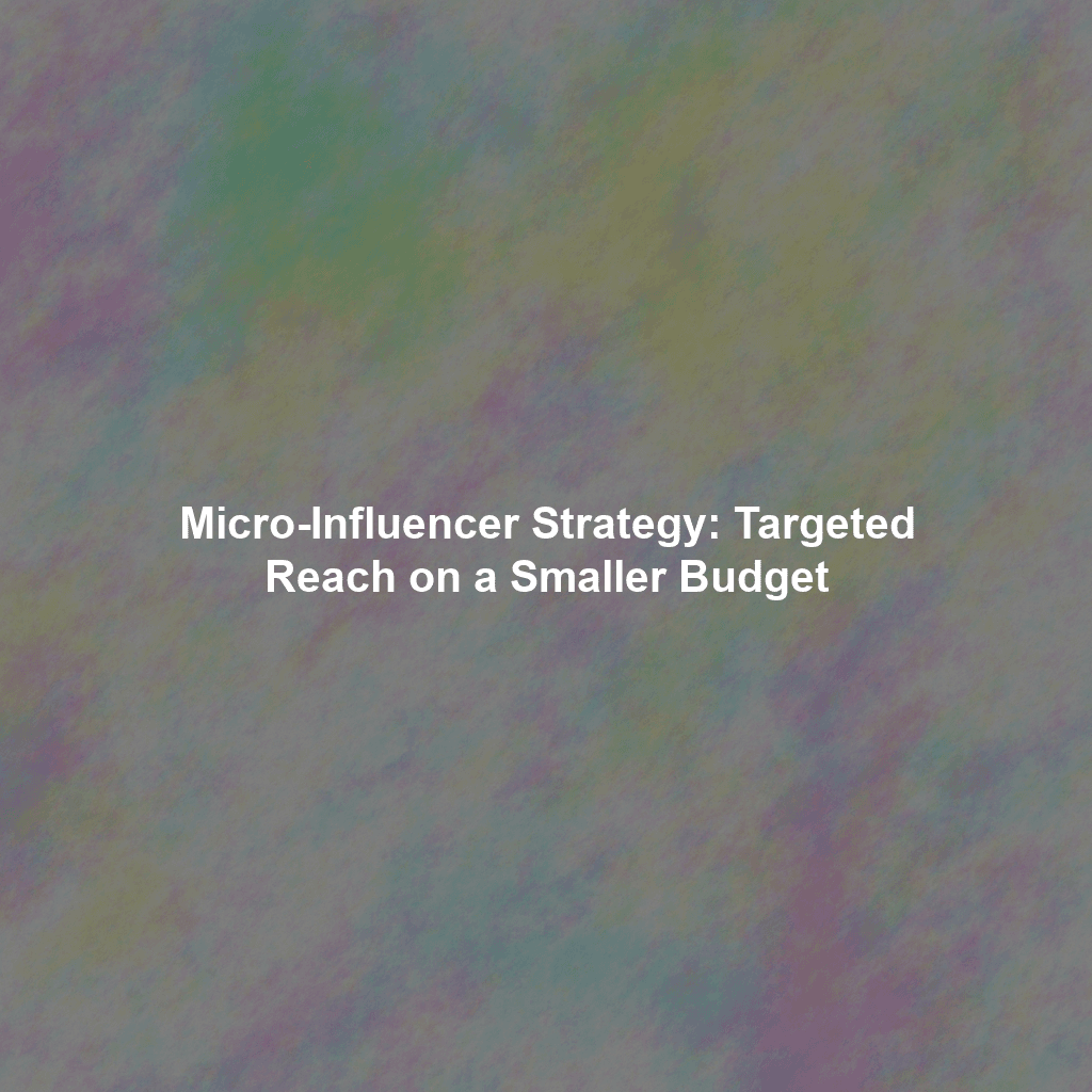 Micro-Influencer Strategy: Targeted Reach on a Smaller Budget