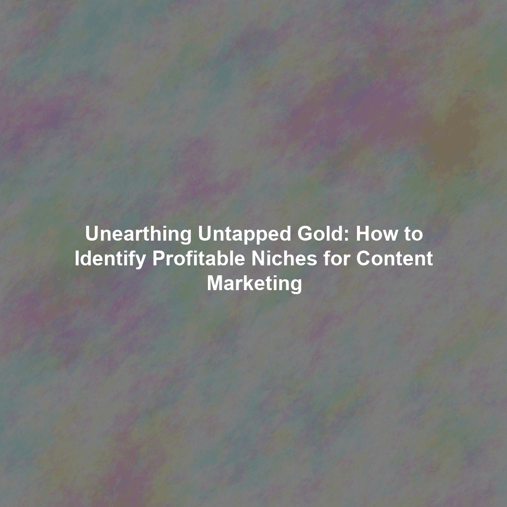 Unearthing Untapped Gold: How to Identify Profitable Niches for Content Marketing