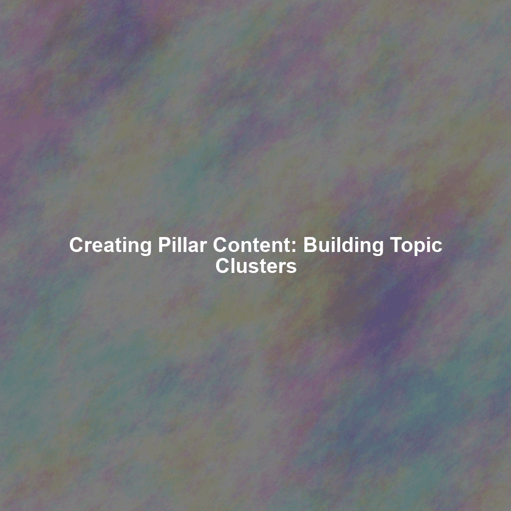 Creating Pillar Content: Building Topic Clusters
