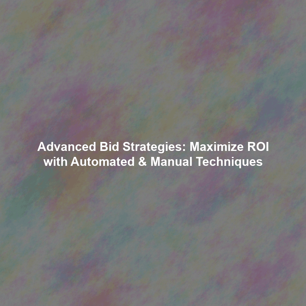 Advanced Bid Strategies: Maximize ROI with Automated & Manual Techniques