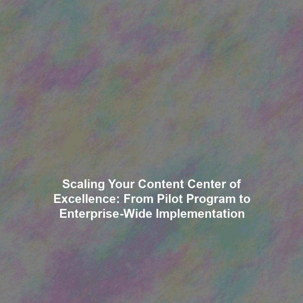 Scaling Your Content Center of Excellence: From Pilot Program to Enterprise-Wide Implementation
