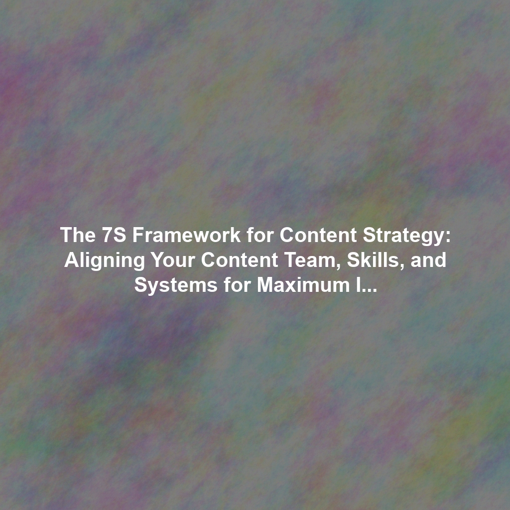 The 7S Framework for Content Strategy: Aligning Your Content Team, Skills, and Systems for Maximum Impact