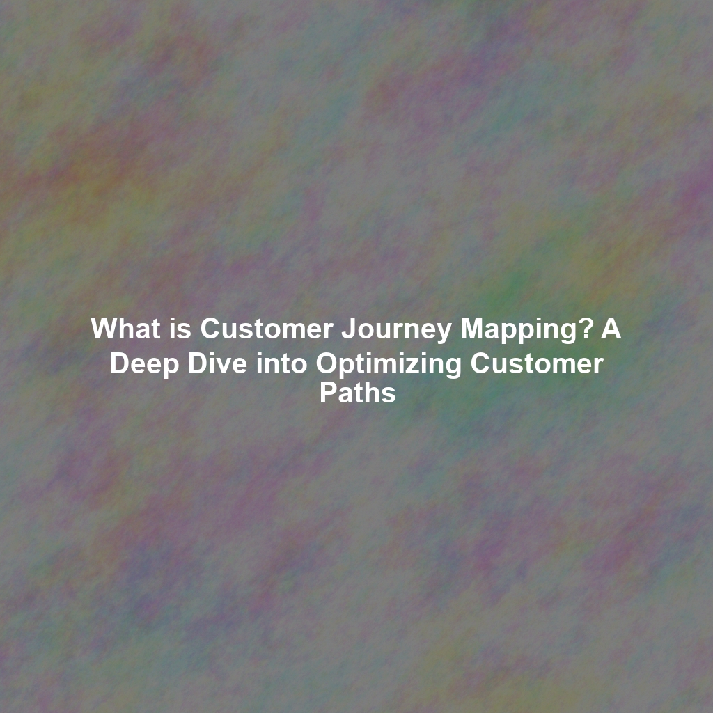 What is Customer Journey Mapping? A Deep Dive into Optimizing Customer Paths