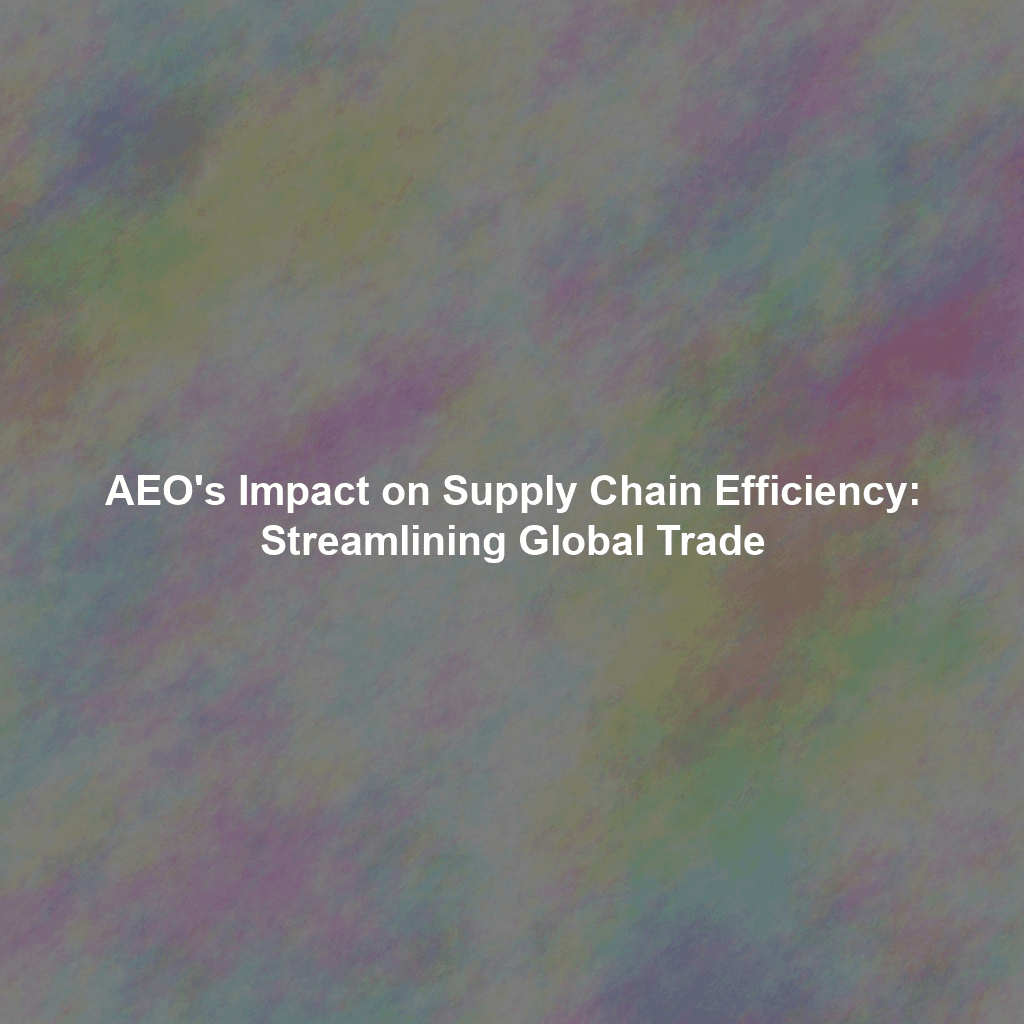 AEO's Impact on Supply Chain Efficiency: Streamlining Global Trade