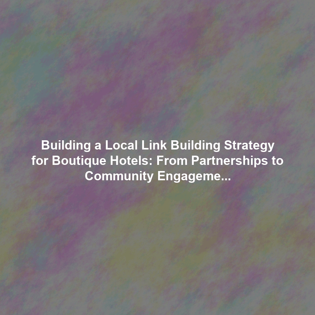 Building a Local Link Building Strategy for Boutique Hotels: From Partnerships to Community Engagement