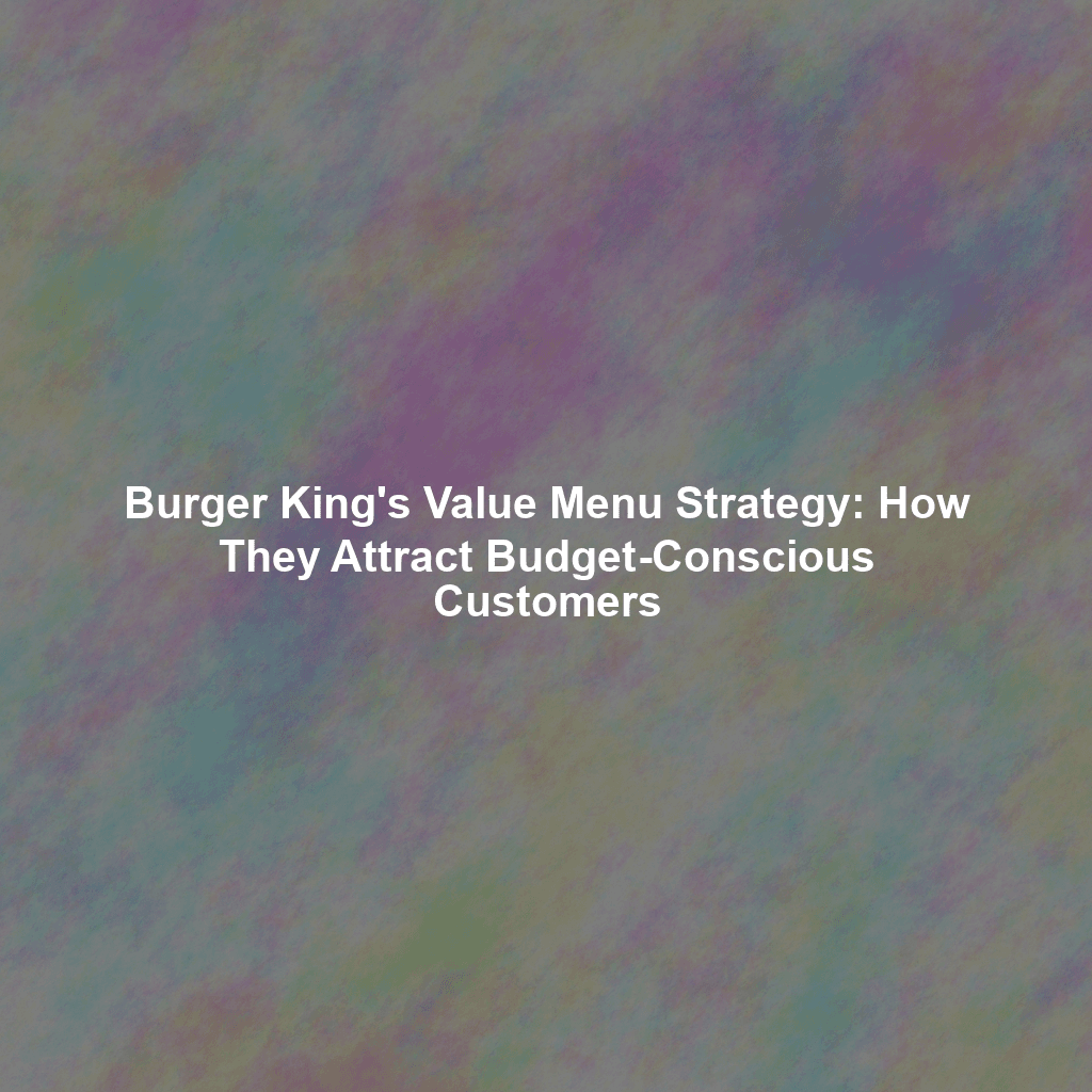 Burger King's Value Menu Strategy: How They Attract Budget-Conscious Customers