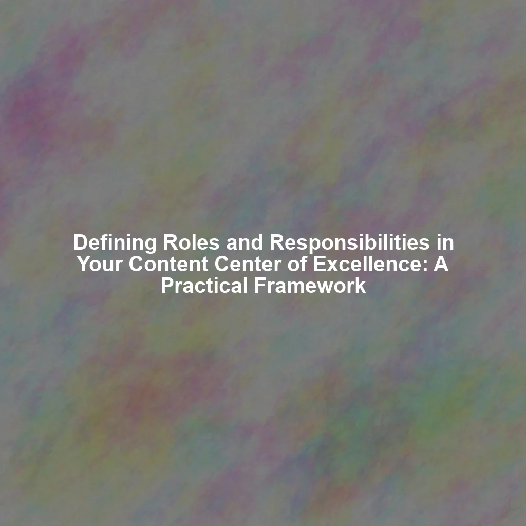 Defining Roles and Responsibilities in Your Content Center of Excellence: A Practical Framework