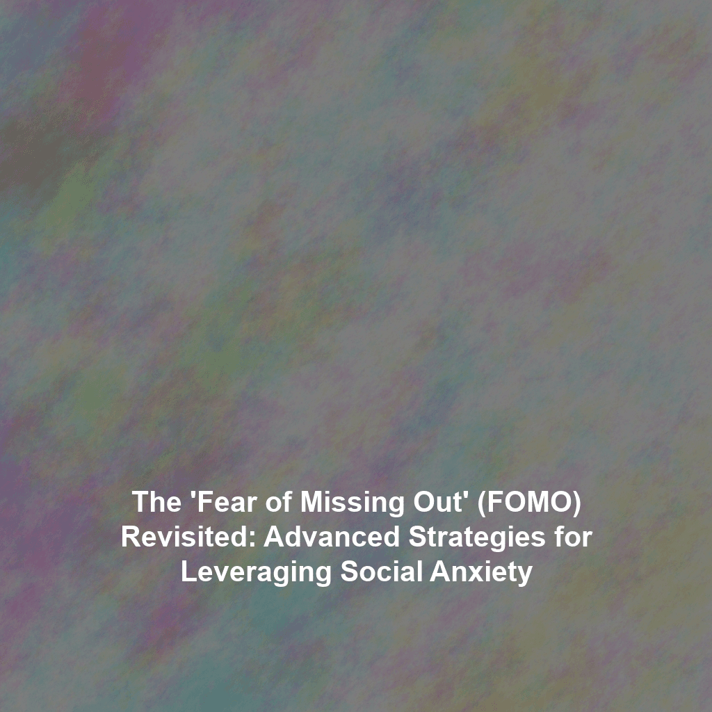 The 'Fear of Missing Out' (FOMO) Revisited: Advanced Strategies for Leveraging Social Anxiety