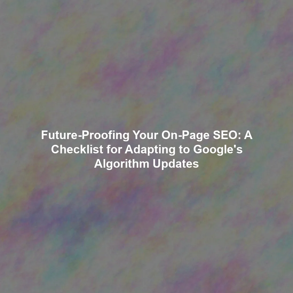 Future-Proofing Your On-Page SEO: A Checklist for Adapting to Google's Algorithm Updates