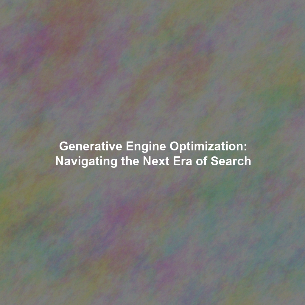 Generative Engine Optimization: Navigating the Next Era of Search
