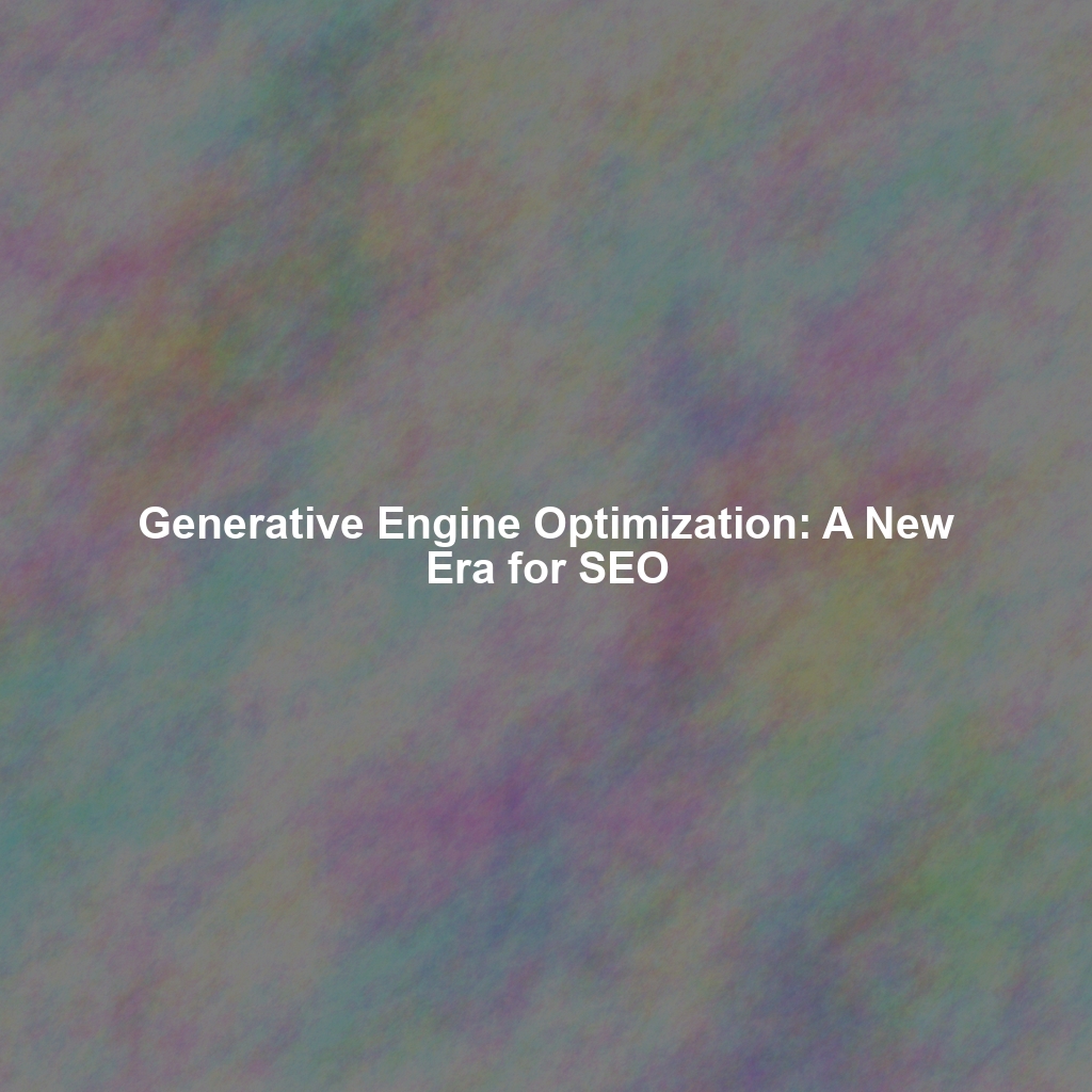 Generative Engine Optimization: A New Era for SEO