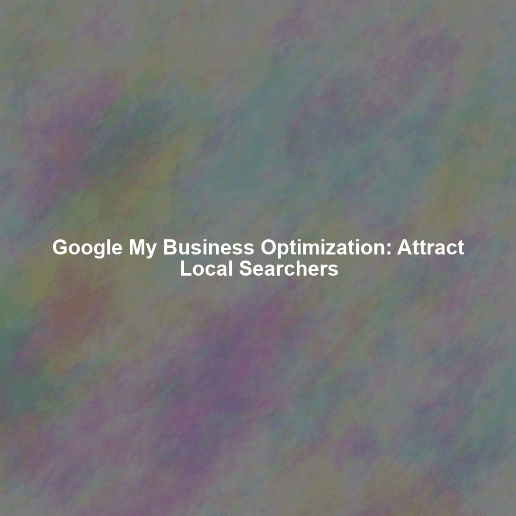 Google My Business Optimization: Attract Local Searchers