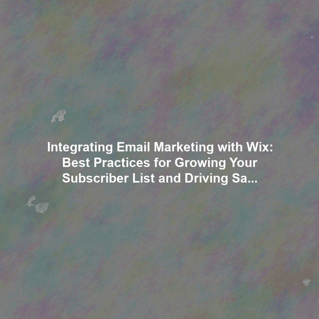 Integrating Email Marketing with Wix: Best Practices for Growing Your Subscriber List and Driving Sales