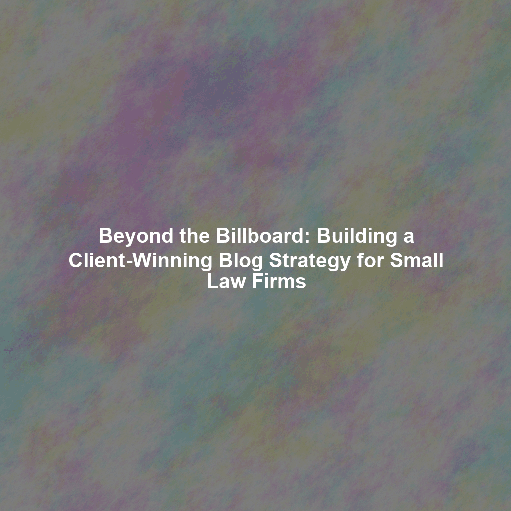 Beyond the Billboard: Building a Client-Winning Blog Strategy for Small Law Firms