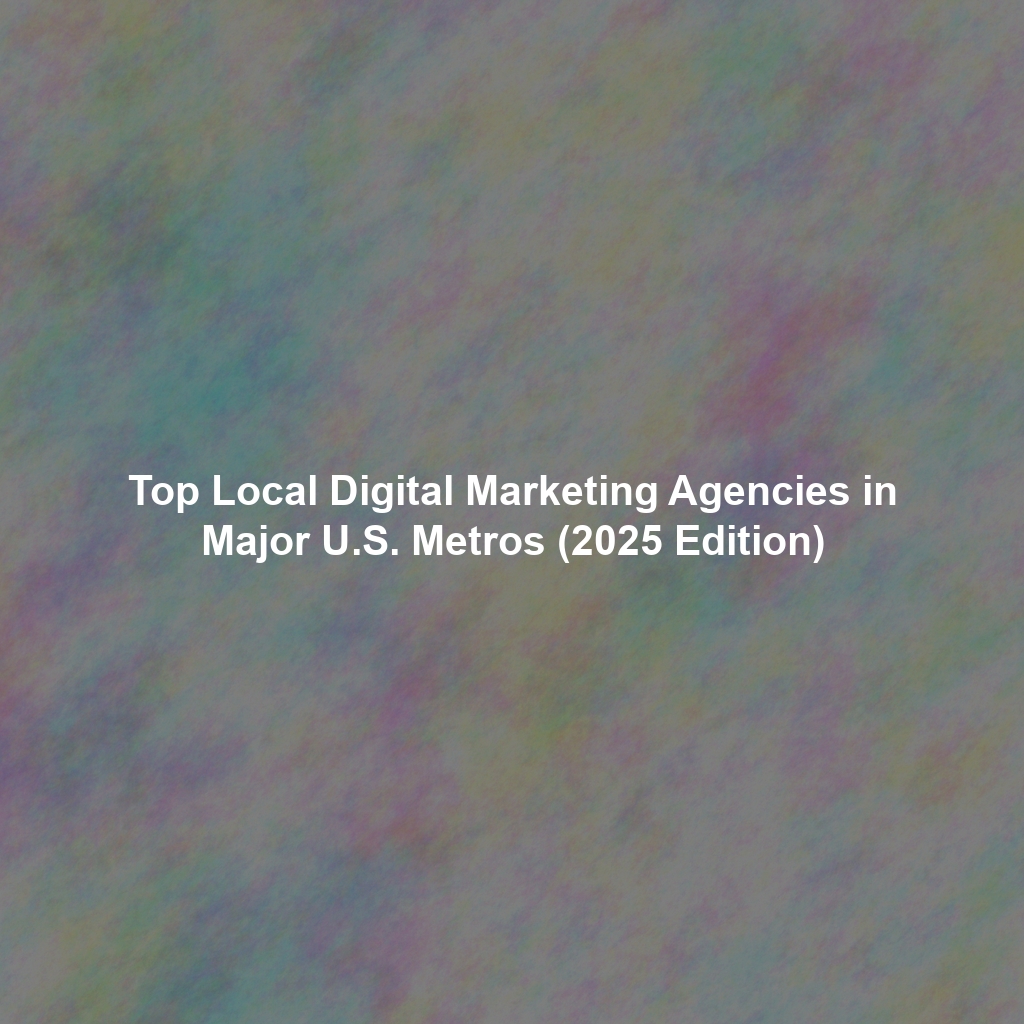 Top Local Digital Marketing Agencies in Major U.S. Metros (2025 Edition)