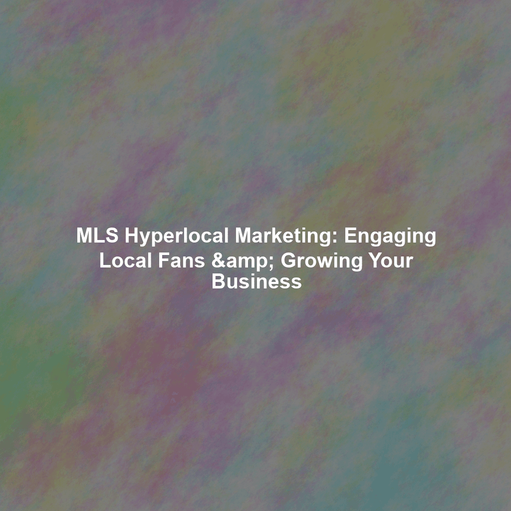 MLS Hyperlocal Marketing: Engaging Local Fans & Growing Your Business