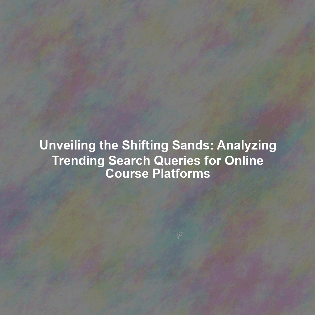 Unveiling the Shifting Sands: Analyzing Trending Search Queries for Online Course Platforms