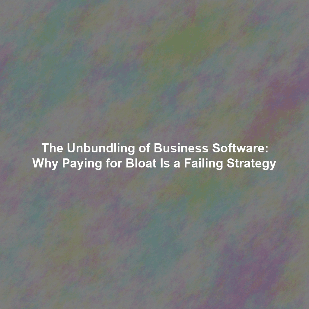 The Unbundling of Business Software: Why Paying for Bloat Is a Failing Strategy