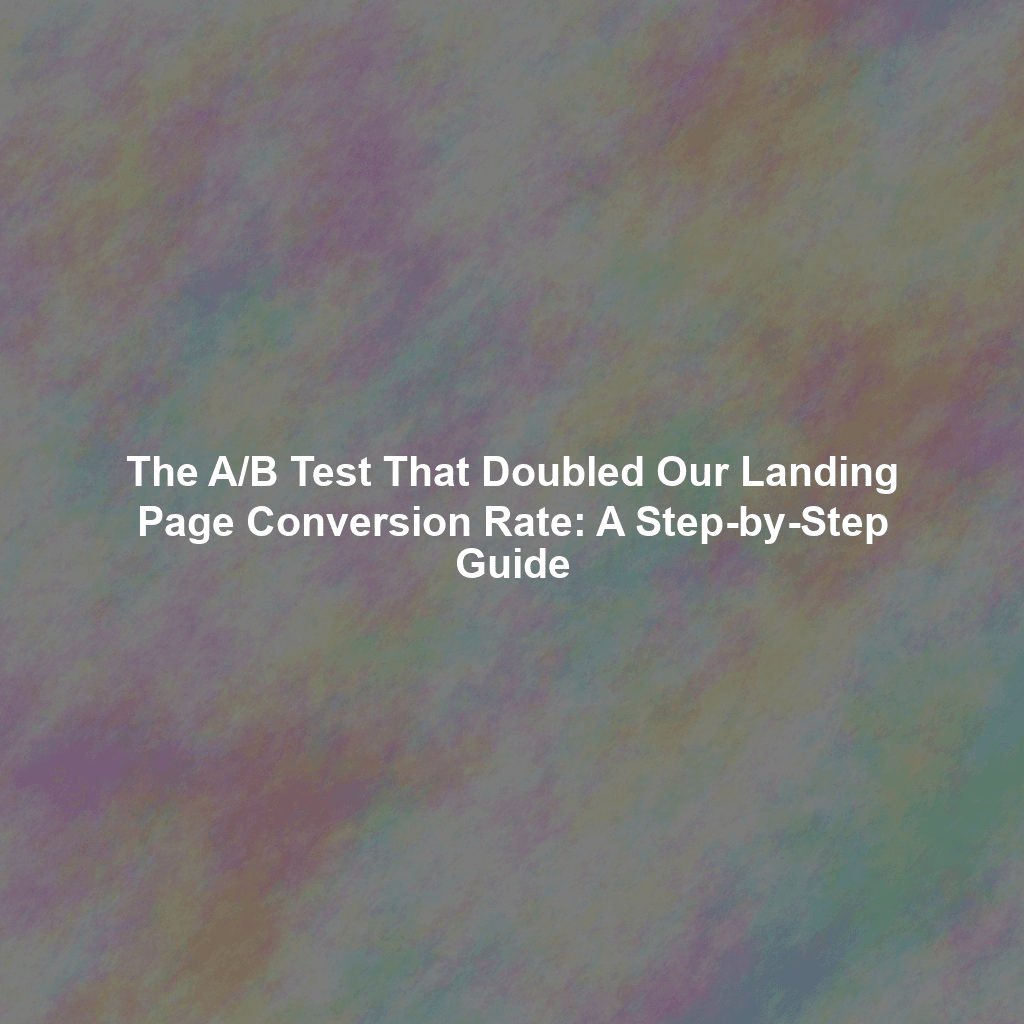 The A/B Test That Doubled Our Landing Page Conversion Rate: A Step-by-Step Guide