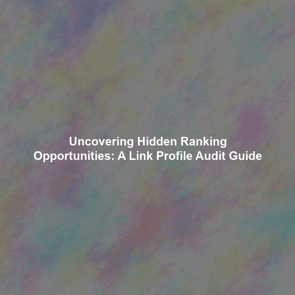 Uncovering Hidden Ranking Opportunities: A Link Profile Audit Guide
