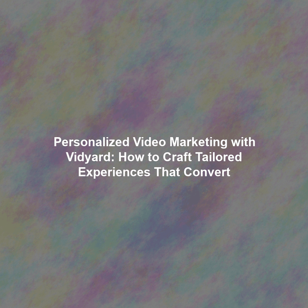 Personalized Video Marketing with Vidyard: How to Craft Tailored Experiences That Convert