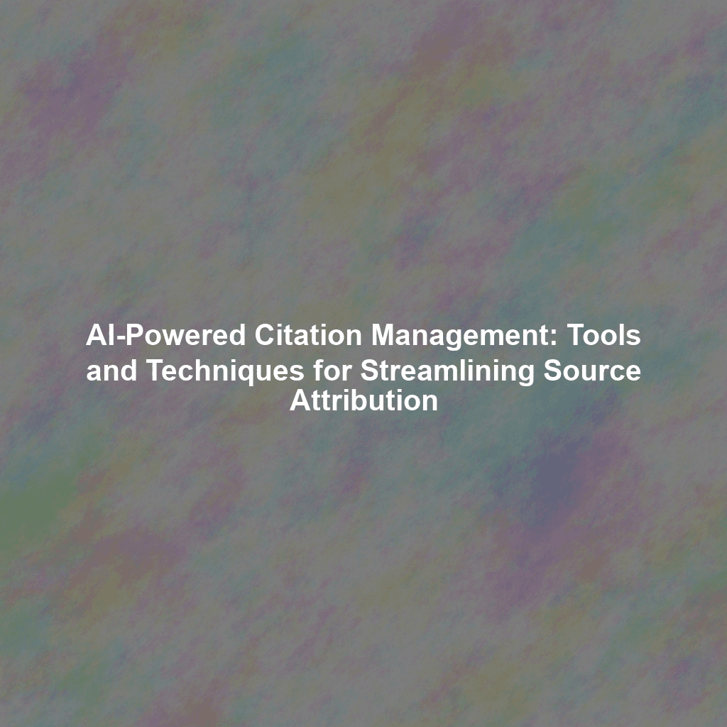 AI-Powered Citation Management: Tools and Techniques for Streamlining Source Attribution