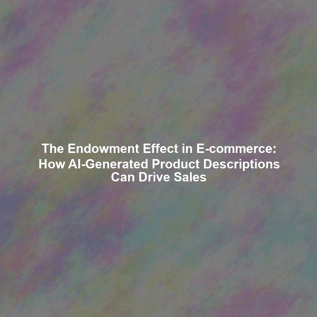 The Endowment Effect in E-commerce: How AI-Generated Product Descriptions Can Drive Sales