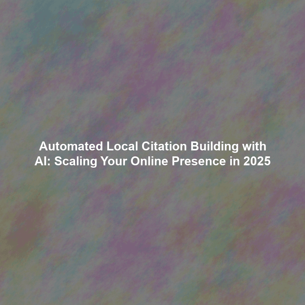 Automated Local Citation Building with AI: Scaling Your Online Presence in 2025