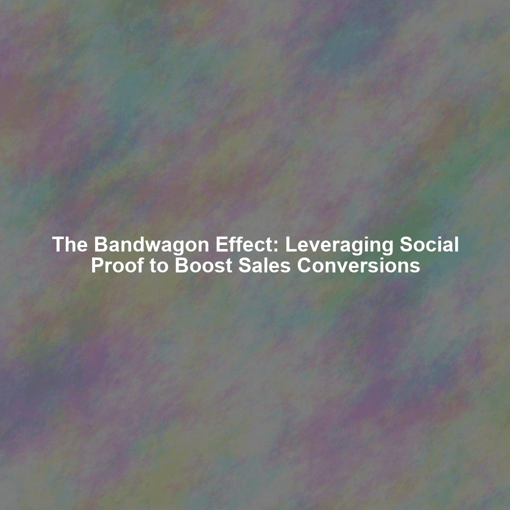 The Bandwagon Effect: Leveraging Social Proof to Boost Sales Conversions