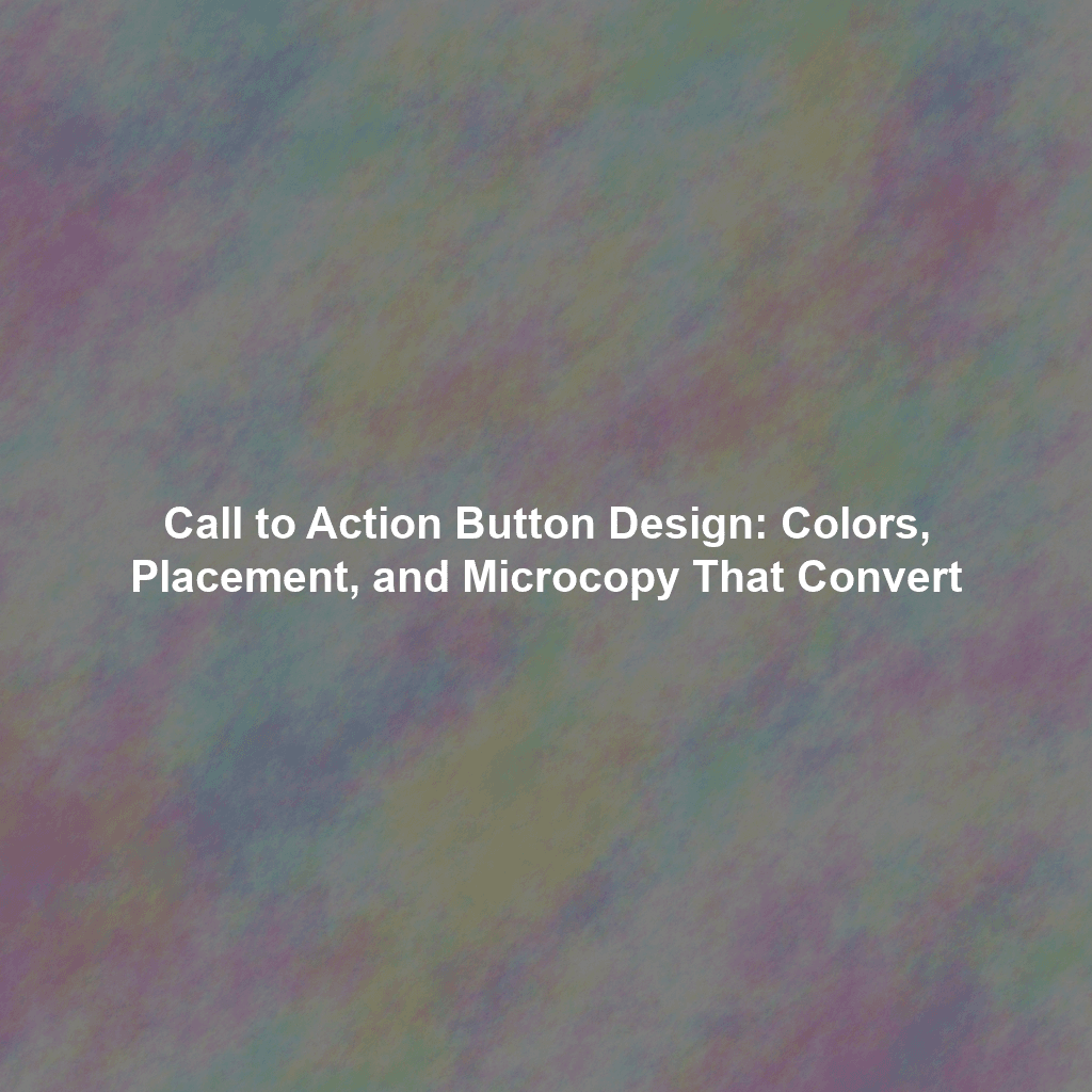 Call to Action Button Design: Colors, Placement, and Microcopy That Convert