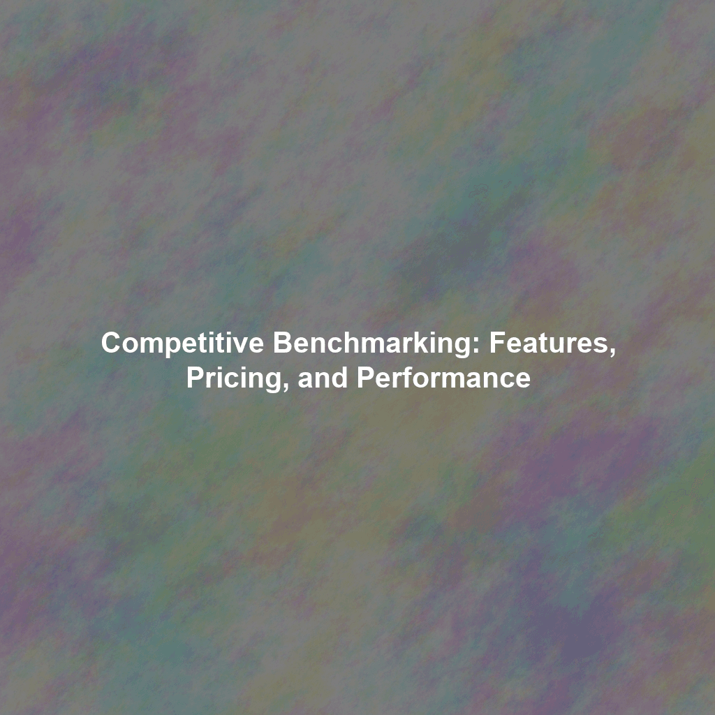 Competitive Benchmarking: Features, Pricing, and Performance