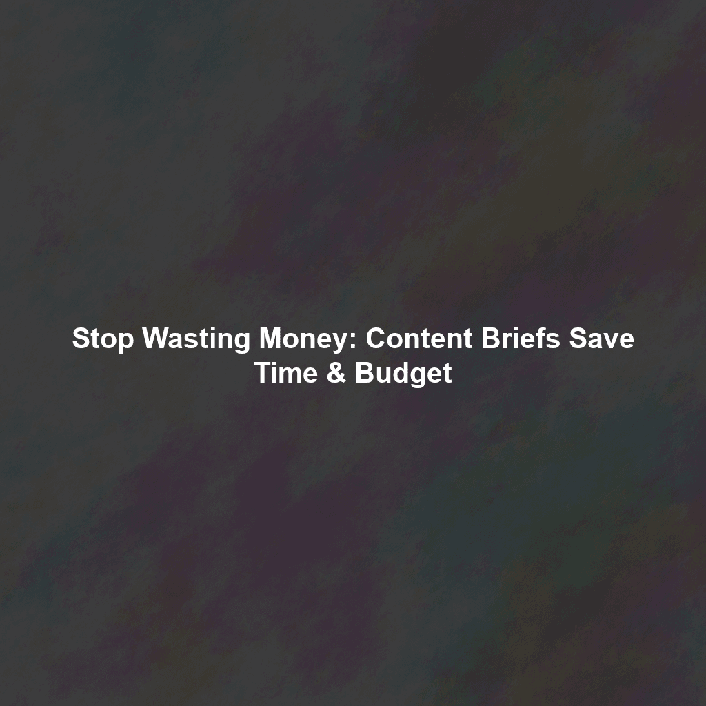 Stop Wasting Money: Content Briefs Save Time & Budget