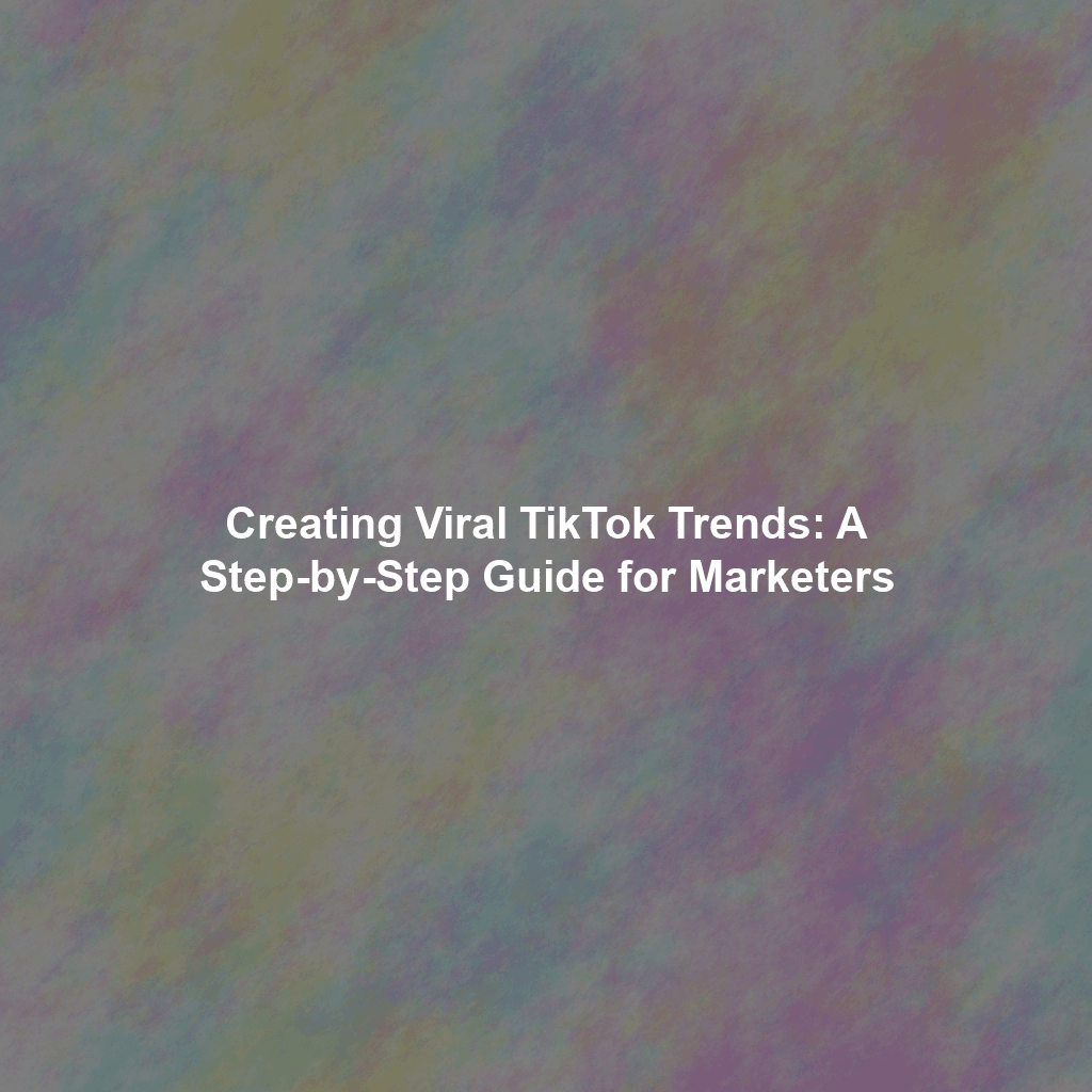 Creating Viral TikTok Trends: A Step-by-Step Guide for Marketers