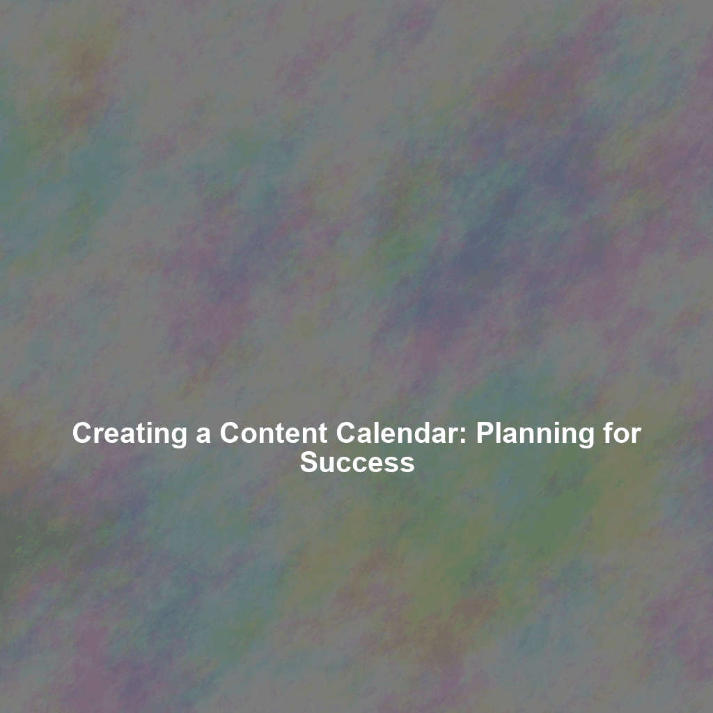 Creating a Content Calendar: Planning for Success