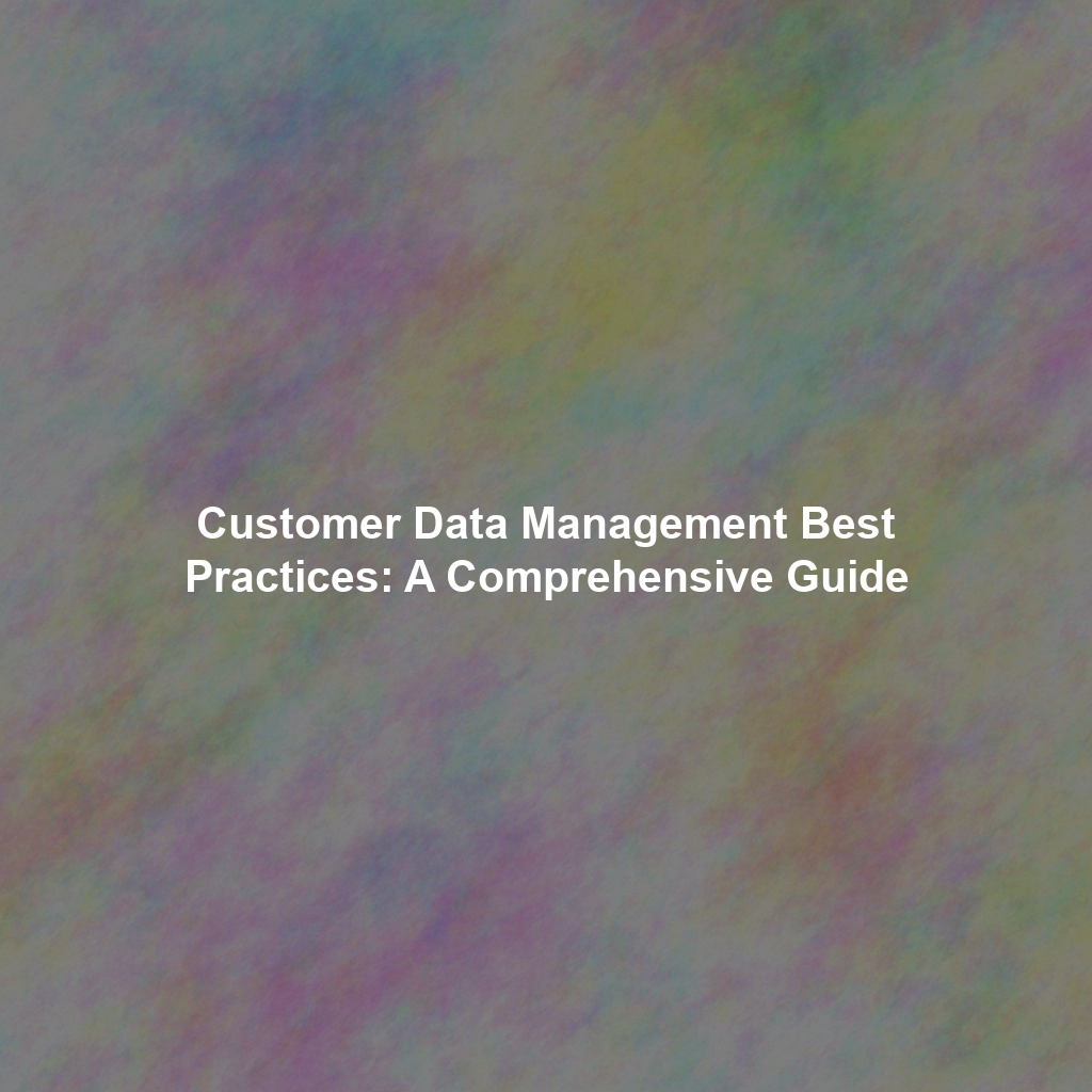 Customer Data Management Best Practices: A Comprehensive Guide