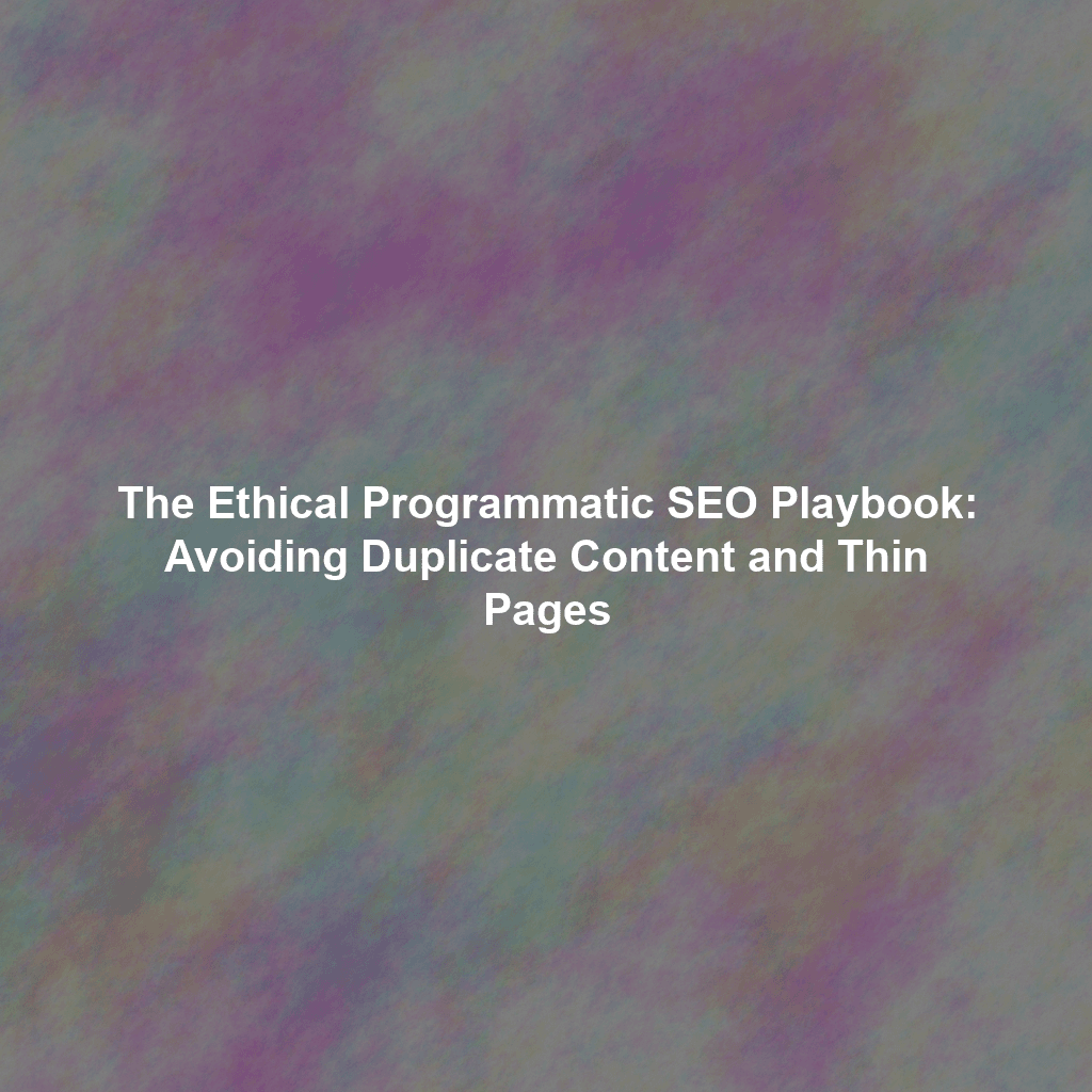 The Ethical Programmatic SEO Playbook: Avoiding Duplicate Content and Thin Pages