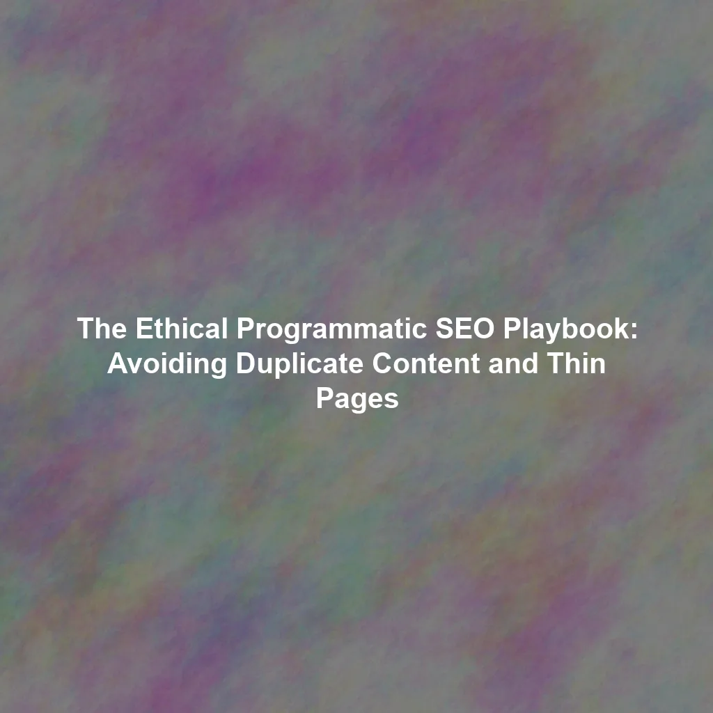 The Ethical Programmatic SEO Playbook: Avoiding Duplicate Content and Thin Pages